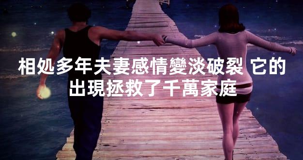 相処多年夫妻感情變淡破裂 它的出現拯救了千萬家庭